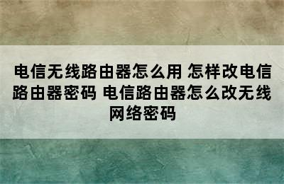 电信无线路由器怎么用 怎样改电信路由器密码 电信路由器怎么改无线网络密码